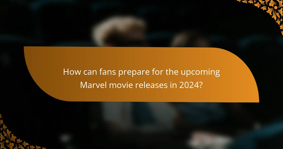 How can fans prepare for the upcoming Marvel movie releases in 2024?