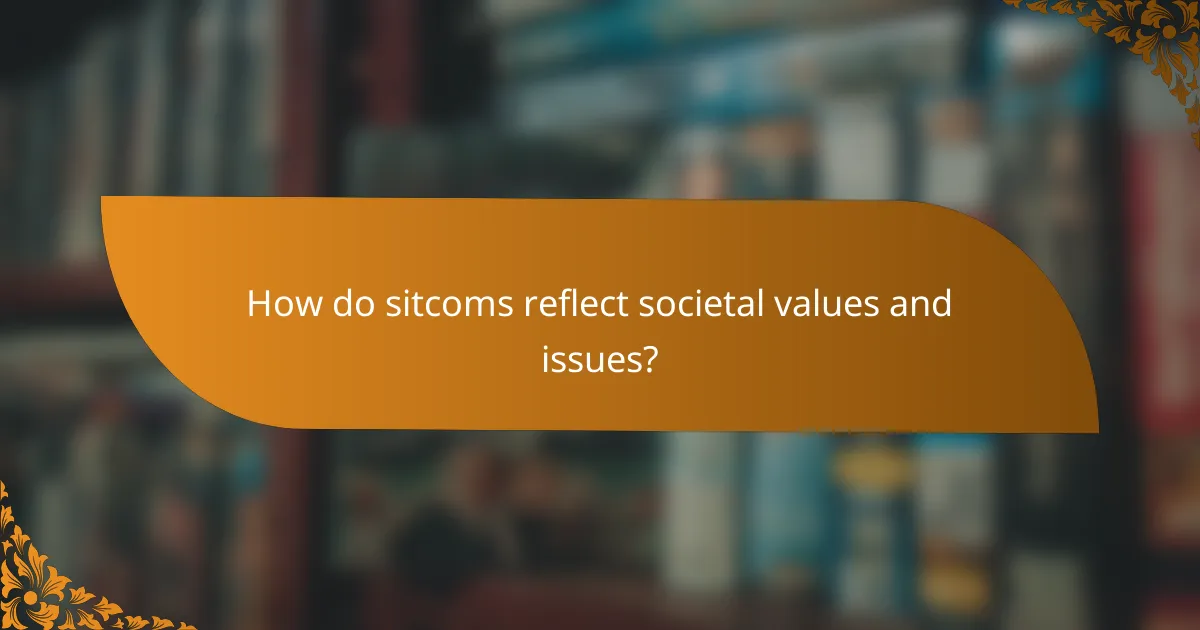 How do sitcoms reflect societal values and issues?