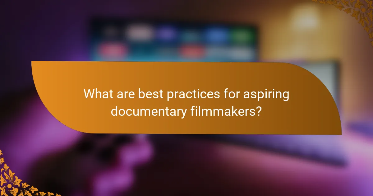 What are best practices for aspiring documentary filmmakers?