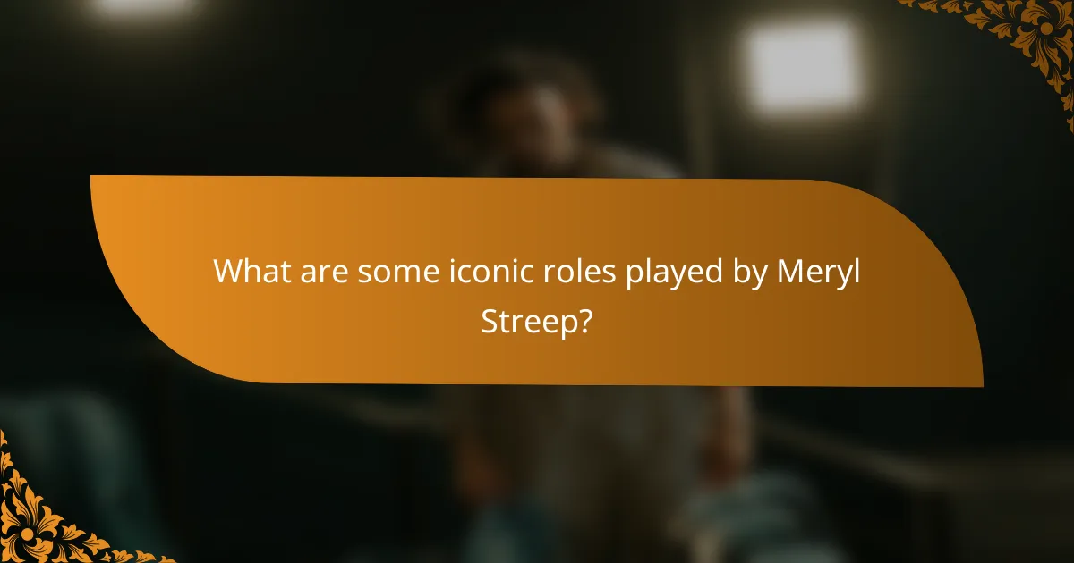 What are some iconic roles played by Meryl Streep?