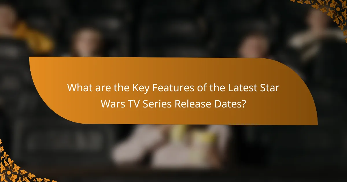 What are the Key Features of the Latest Star Wars TV Series Release Dates?