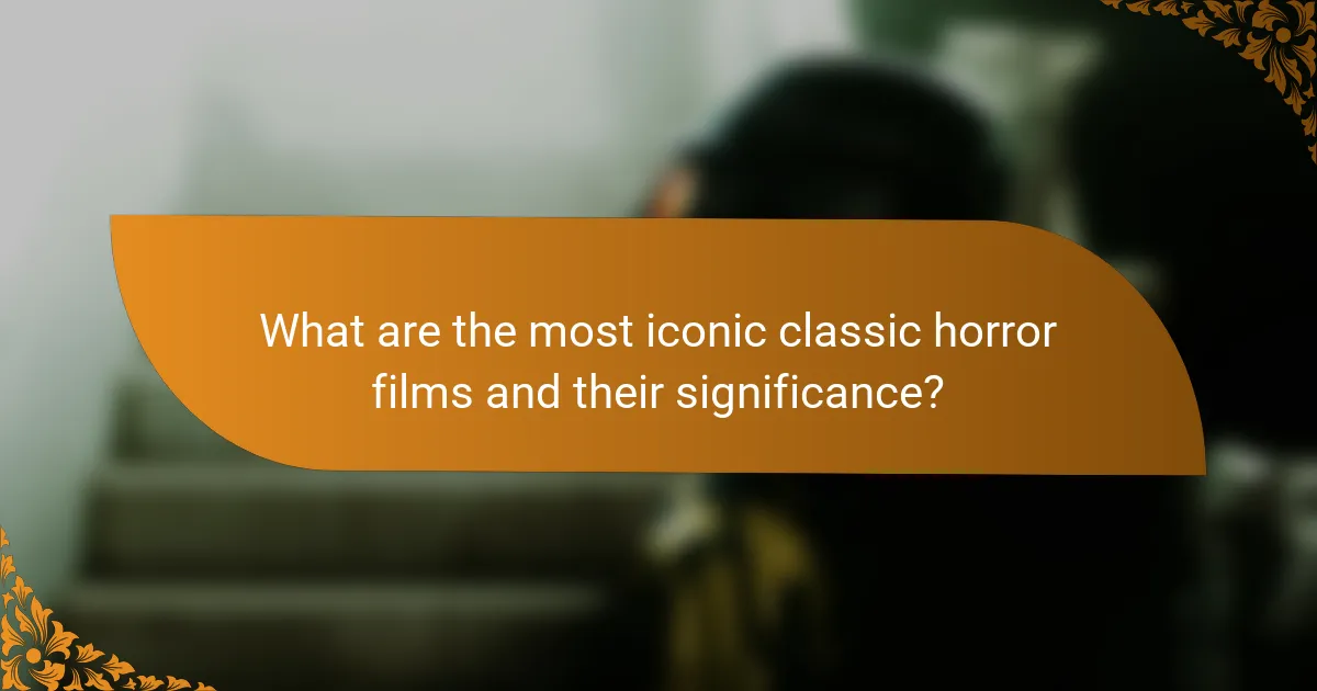 What are the most iconic classic horror films and their significance?