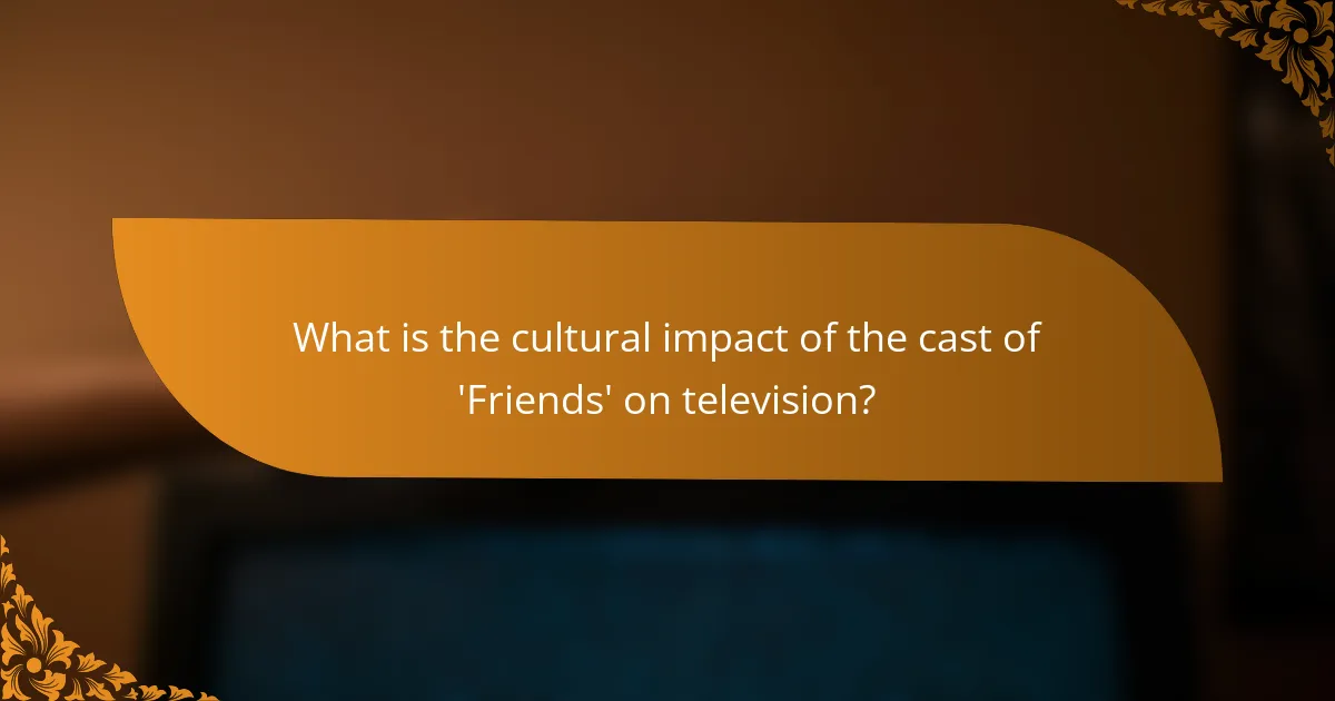 What is the cultural impact of the cast of 'Friends' on television?